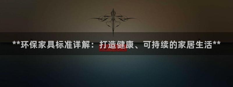 杏耀平台手机：**环保家具标准详解：打造健康、可持续的家居生
