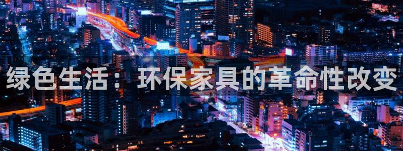 杏耀如何注册：绿色生活：环保家具的革命性改变