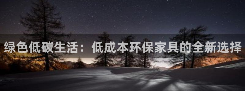 杏耀注册登录官网：绿色低碳生活：低成本环保家具的全新选择