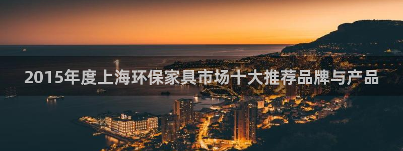 杏耀平台代理注册：2015年度上海环保家具市场十大推荐品牌与