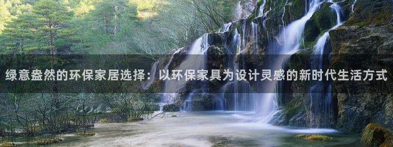 杏耀注册登陆：绿意盎然的环保家居选择：以环保家具为设计灵感的