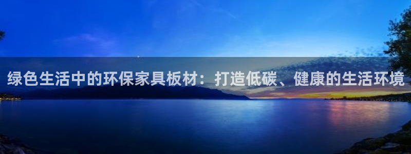 杏耀注册开户：绿色生活中的环保家具板材：打造低碳、健康的生活