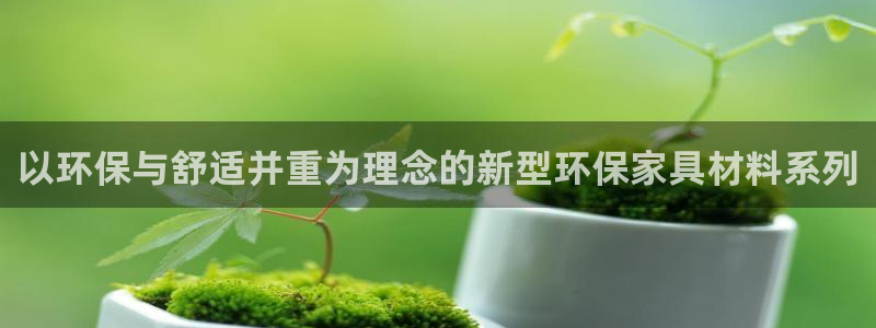 杏耀平台地址：以环保与舒适并重为理念的新型环保家具材料系列