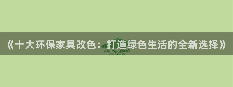 杏耀代理登录中心：《十大环保家具改色：打造绿色生活的全新选择