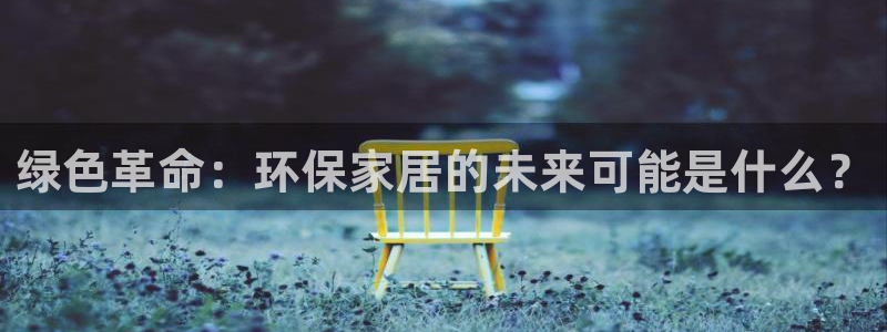 杏耀管网登录：绿色革命：环保家居的未来可能是什么？