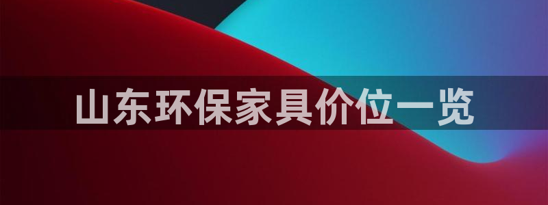 杏耀平台测速地址：山东环保家具价位一览