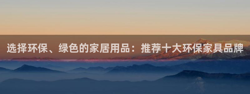 杏耀平台登陆官网：选择环保、绿色的家居用品：推荐十大环保家具