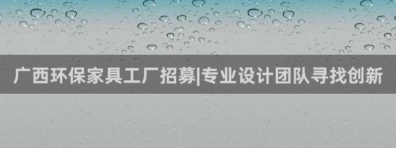 杏耀平台官方网站：广西环保家具工厂招募|专业设计团队寻找创新