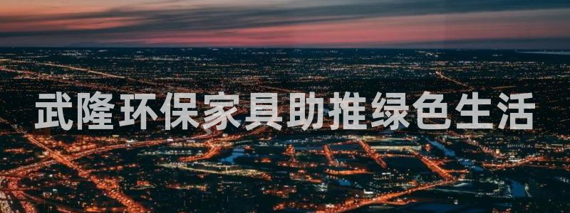 杏耀官网登陆：武隆环保家具助推绿色生活