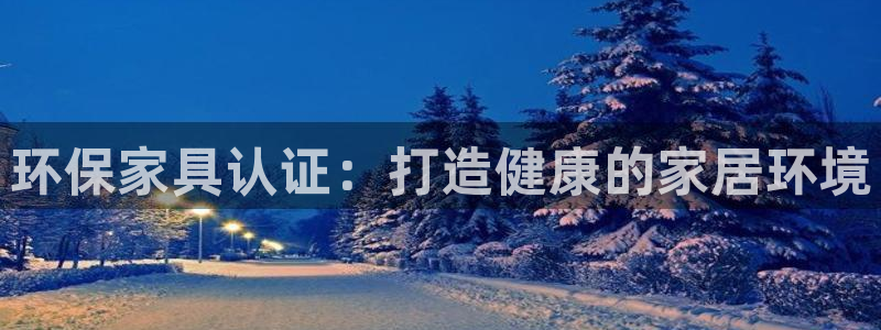 杏耀注册主管：环保家具认证：打造健康的家居环境