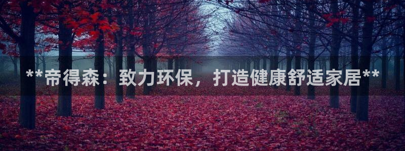 杏耀平台登录：**帝得森：致力环保，打造健康舒适家居**