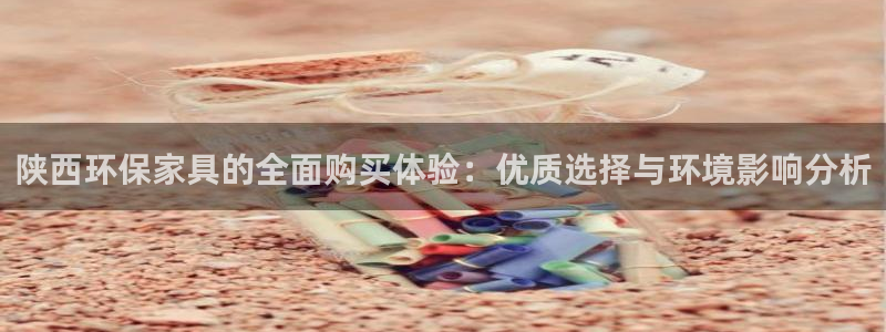 杏耀官网注册地址：陕西环保家具的全面购买体验：优质选择与环境