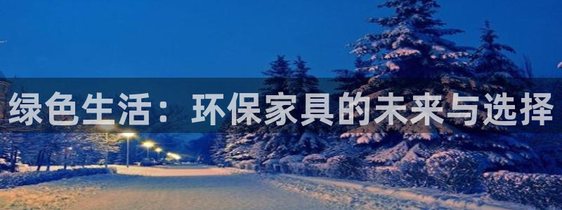 杏耀平台娱乐登陆：绿色生活：环保家具的未来与选择