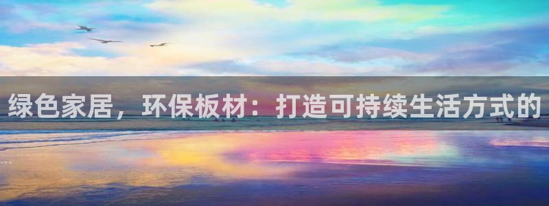 杏耀注册网址：绿色家居，环保板材：打造可持续生活方式的